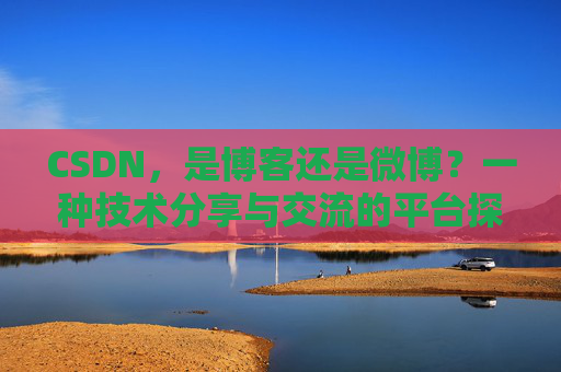 CSDN，是博客还是微博？一种技术分享与交流的平台探讨