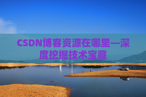 CSDN博客资源在哪里—深度挖掘技术宝藏